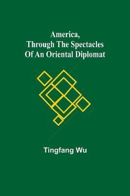 America, Through the Spectacles of an Oriental Diplomat - Tingfang Wu