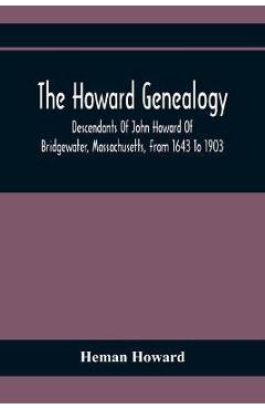 Coperta cărții 'The Howard Genealogy: Descendants Of John Howard Of Bridgewater, Massachusetts, From 1643 To 1903 - Heman Howard'