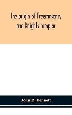The origin of Freemasonry and Knights templar - John R. Bennett