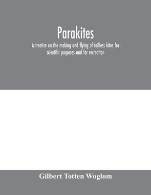 Parakites: a treatise on the making and flying of tailless kites for scientific purposes and for recreation - Gilbert Totten Woglom