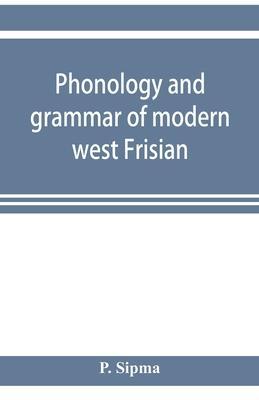 Phonology and grammar of modern west Frisian, with phonetic texts and glossary - P. Sipma
