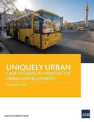 Coperta cărții 'Uniquely Urban: Case Studies in Innovative Urban Development - Asian Development Bank'