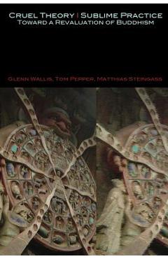 Coperta cărții 'Cruel Theory - Sublime Practice: Toward a Revaluation of Buddhism - Glenn Wallis'