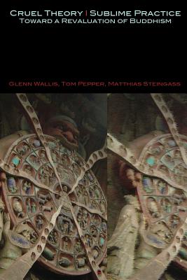 Cruel Theory - Sublime Practice: Toward a Revaluation of Buddhism - Glenn Wallis