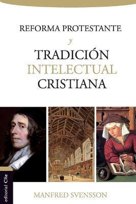 La Reforma Protestante Y La Tradición Intelectual Cristiana - Manfred Svensson