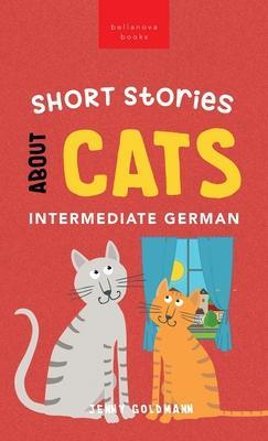 Short Stories about Cats in Intermediate German: 15 Purr-fect Stories for German Learners (B1-B2 CEFR) - Jenny Goldmann