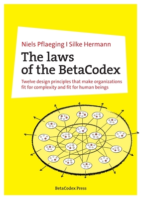 The laws of the BetaCodex: Twelve design principles that make organizations fit for complexity and fit for human beings - Niels Pflaeging