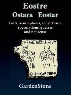 Eostre Ostara Eostar: Facts, assumptions, conjectures, speculations, guesses and nonsense - Gardenstone