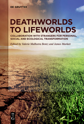 Deathworlds to Lifeworlds: Collaboration with Strangers for Personal, Social and Ecological Transformation - Valerie Malhotra Bentz