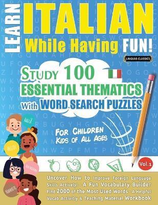 Learn Italian While Having Fun! - For Children: KIDS OF ALL AGES: STUDY 100 ESSENTIAL THEMATICS WITH WORD SEARCH PUZZLES - VOL.1 - Uncover How to Impr - Linguas Classics