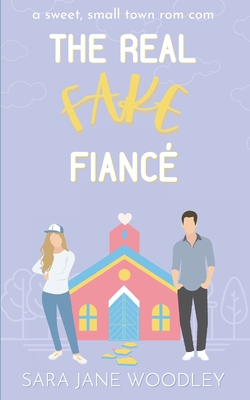 The Real Fake Fiancé: A Sweet, Small Town Romantic Comedy - Sara Jane Woodley