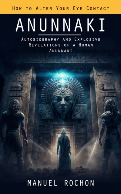 Anunnaki: Reptilians in the History of Humankind (Autobiography and Explosive Revelations of a Human Anunnaki) - Manuel Rochon