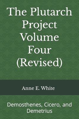 The Plutarch Project Volume Four (Revised): Demosthenes, Cicero, and Demetrius - Anne E. White