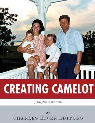Creating Camelot: John F. Kennedy & Jackie Kennedy - Charles River