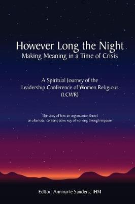 However Long the Night: Making Meaning in a Time of Crisis: A Spiritual Journey of the Leadership Conference of Women Religious (LCWR) - Annmarie Sanders Ihm