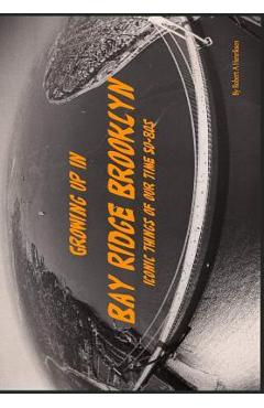 Poza produsului Growing Up In Bay Ridge Brooklyn: Iconic things of our time-1950s-1980s - Robert A. Henriksen
