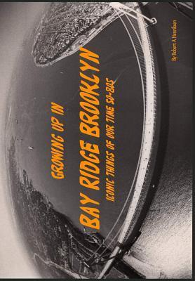 Growing Up In Bay Ridge Brooklyn: Iconic things of our time-1950s-1980s - Robert A. Henriksen