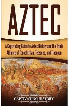 Poza produsului Aztec: A Captivating Guide to Aztec History and the Triple Alliance of Tenochtitlan, Tetzcoco, and Tlacopan - Captivating History