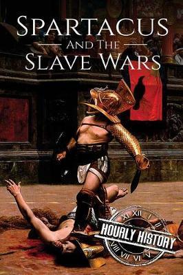 Spartacus and the Slave Wars: A History From Beginning to End - Hourly History