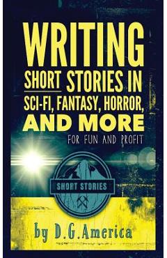 Coperta cărții 'Writing Short Stories in Sci-Fi, Fantasy, Horror, and More: For Fun and Profit - D. G. America'