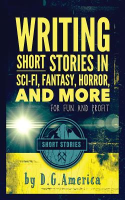 Coperta cărții 'Writing Short Stories in Sci-Fi, Fantasy, Horror, and More: For Fun and Profit - D. G. America'