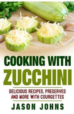 Coperta cărții 'Cooking With Zucchini - Delicious Recipes, Preserves and More With Courgettes: How To Deal With A Glut Of Zucchini And'
