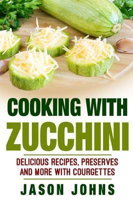 Coperta cărții 'Cooking With Zucchini - Delicious Recipes, Preserves and More With Courgettes: How To Deal With A Glut Of Zucchini And'