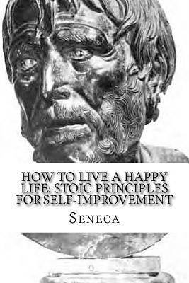 How To Live A Happy Life: Stoic Principles for Self-Improvement - Seneca