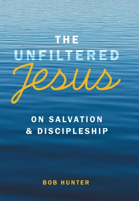 The Unfiltered Jesus on Salvation & Discipleship - Bob Hunter