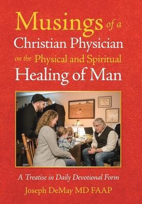 Musings of a Christian Physician on the Physical and Spiritual Healing of Man: A Treatise in Daily Devotional Form - Joseph Demay Faap