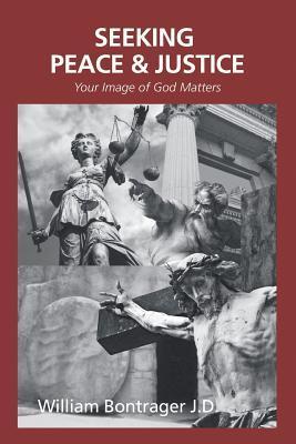 Seeking Peace & Justice: Your Image of God Matters - William Bontrager J. D.