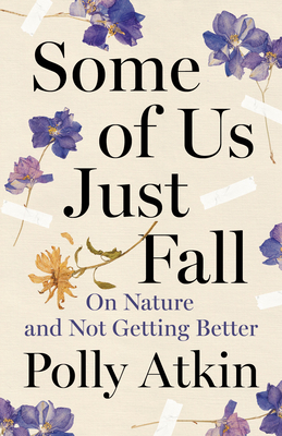 Some of Us Just Fall: On Nature and Not Getting Better - Polly Atkin