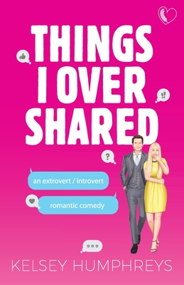 Things I Overshared: An Extrovert/Introvert Romantic Comedy - Kelsey Humphreys