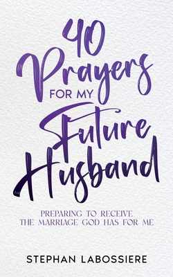 40 Prayers for My Future Husband: Preparing to Receive the Marriage God Has for Me - Stephan Labossiere