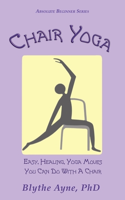 Chair Yoga: Easy, Healing, Yoga Moves You Can Do With a Chair - Blythe Ayne