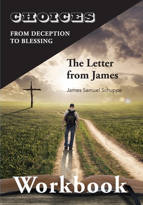 Choices: From Decition to Blessing: The Letter from James Workbook: From Deception to Blessing - James Schuppe