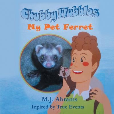Chubby Wubbles: My Pet Ferret - M. J. Abrams
