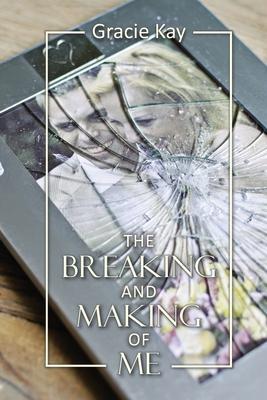 The Breaking and Making of Me: How to Survive, Be Revived and Thrive in the Face of the Ultimate Betrayal - Gracie Kay