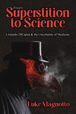 From Superstition to Science: Lionardo DiCapua & the Uncertainty of Medicine - Luke Magnotto