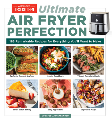 Ultimate Air Fryer Perfection: 125 Remarkable Recipes That Make the Most of Your Air Fryer - America's Test Kitchen