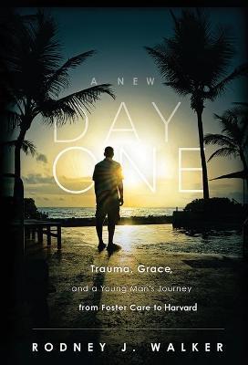 A New Day One: Trauma, Grace, and a Young Man's Journey from Foster Care to Harvard - Rodney Walker