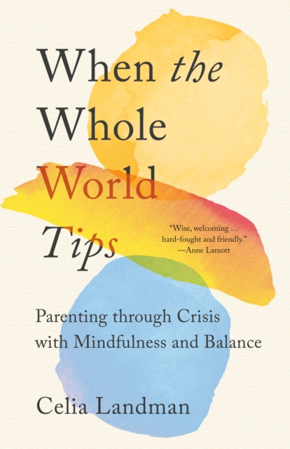 When the Whole World Tips: Parenting Through Crisis with Mindfulness and Balance - Celia Landman