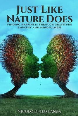 Just Like Nature Does: Finding Happiness Through Gratitude Empathy and Mindfulness - Nicoló Di Leo Lanza