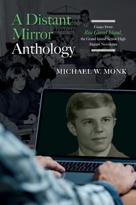 A Distant Mirror Anthology: Essays From Rise Grand Island, the Grand Island Senior High Alumni Newsletter: Essays From Rise Grand Island, the Gran - Michael W. Monk