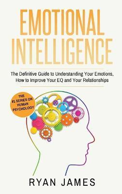 Emotional Intelligence: The Definitive Guide to Understanding Your Emotions, How to Improve Your EQ and Your Relationships (Emotional Intellig - Ryan James