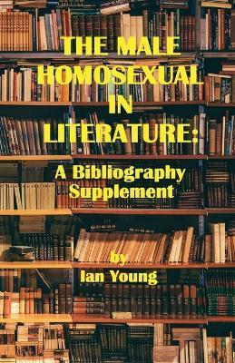 The Male Homosexual in Literature: A Bibliography Supplement - Ian Young