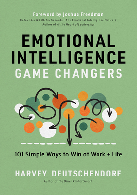 Emotional Intelligence Game Changers: 101 Simple Ways to Win at Work and Life - Harvey Deutschendorf