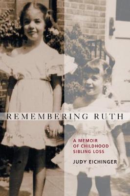 Remembering Ruth: A Memoir of Childhood Sibling Loss - Judy Eichinger