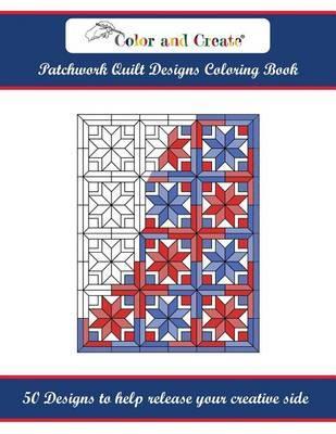 Color and Create: Patchwork Quilt Designs Coloring Book: 50 Designs to help release your creative side - Color And Create