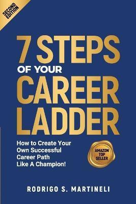 7 Steps of Your Career Ladder: How To Create Your Own Successful Career Path Like A Champion! - Rodrigo S. Martineli